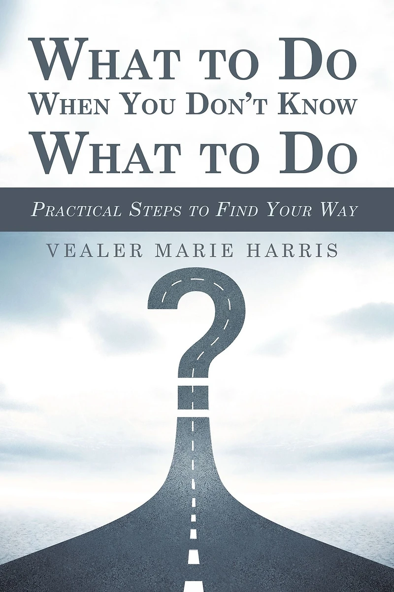 What to Do When You Don't Know What to Do: Practical Steps to Find Your Way