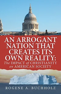 An Arrogant Nation That Creates Its Own Reality:: The Impact of Christianity on American Society