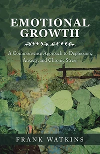 Emotional Growth: A Commonsense Approach to Depression, Anxiety, and Chronic Stress