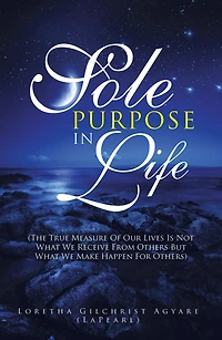 Sole Purpose in Life: (The True Measure of Our Lives Is Not What We Receive from Others but What We Make Happen for Others)