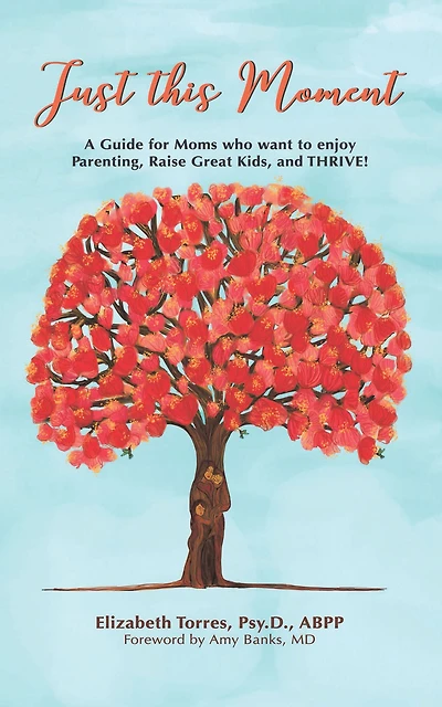 Just This Moment: A Guide for Moms Who Want to Enjoy Parenting, Raise Great Kids and Thrive!