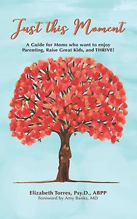 Just This Moment: A Guide for Moms Who Want to Enjoy Parenting, Raise Great Kids and Thrive!