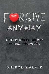 Forgive Anyway: A 30-Day Writing Journey to Total Forgiveness