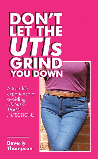 Don't Let the Utis Grind You Down: A True-Life Experience of Avoiding Urinary Tract Infections