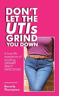 Don't Let the Utis Grind You Down: A True-Life Experience of Avoiding Urinary Tract Infections