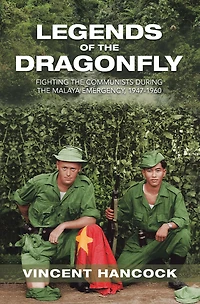 Legends of the Dragonfly: Fighting the Communists During the Malaya Emergency, 1947-1960