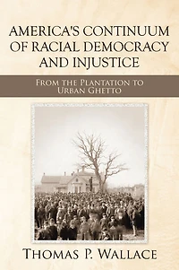America's Continuum of Racial Democracy and Injustice: From the Plantation to Urban Ghetto