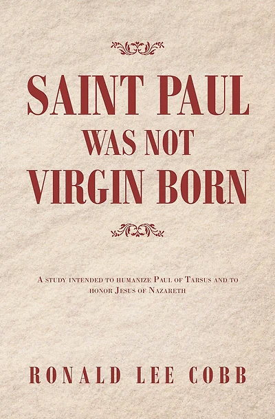 Saint Paul Was Not Virgin Born: A Study Intended to Humanize of Tarsus and Honor Jesus Nazareth