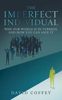 The Imperfect Individual: Why Our World Is in Turmoil and How You Can Save It