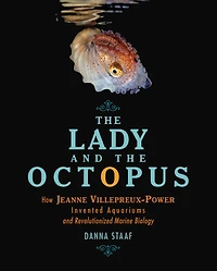 the Lady and Octopus: How Jeanne Villepreux-Power Invented Aquariums Revolutionized Marine Biology