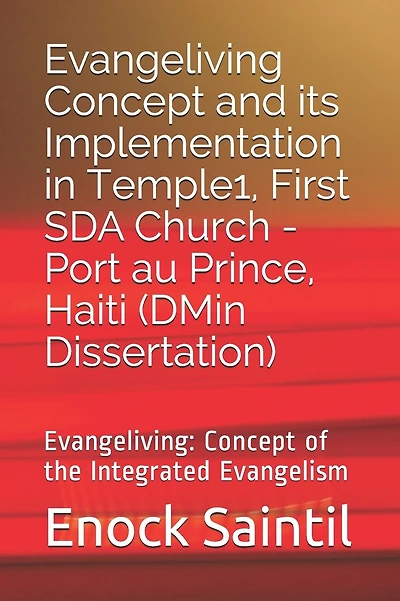 Evangeliving Concept and its Implementation in the Temple 1, First SDA Church - Port au Prince, Haiti: Evangeliving Concept: a detailed study on the Integrated Evangelism