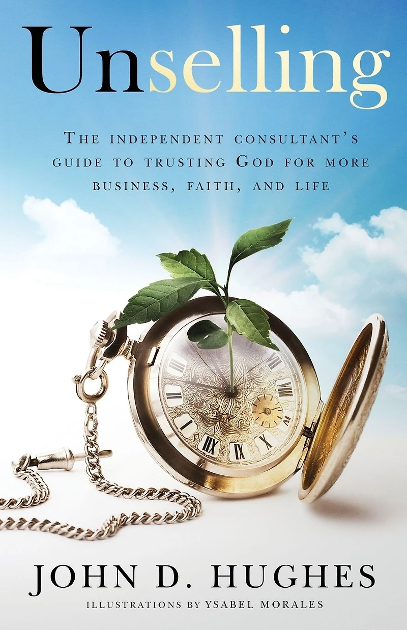 Unselling: The Independent Consultant's Guide to Trusting God for More Business, Faith, and Life
