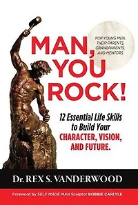 Man, You Rock! 12 Essential Life Skills to Build Your Character, Vision, and Future: For Young Men, Their Parents, Grandparents, Mentors