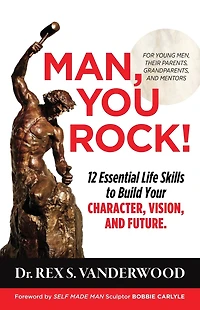 Man, You Rock! 12 Essential Life Skills to Build Your Character, Vision, and Future: For Young Men, Their Parents, Grandparents, Mentors