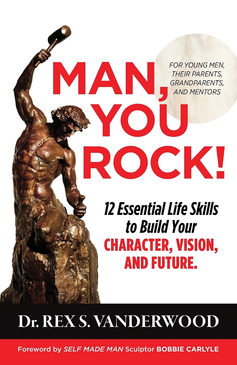 Man, You Rock! 12 Essential Life Skills to Build Your Character, Vision, and Future: For Young Men, Their Parents, Grandparents, Mentors