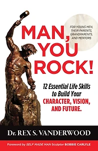 Man, You Rock! 12 Essential Life Skills to Build Your Character, Vision, and Future: For Young Men, Their Parents, Grandparents, Mentors