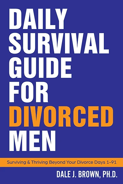 Daily Survival Guide for Divorced Men: Surviving & Thriving Beyond Your Divorce: Days 1-91