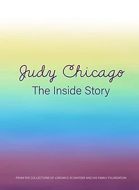 Judy Chicago: The Inside Story: From the Collections of Jordan D. Schnitzer and His Family Foundation
