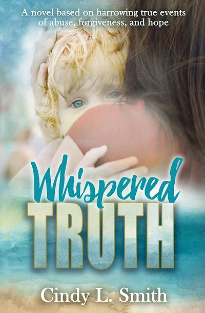 Whispered Truth: A novel based on harrowing true events of abuse, forgiveness, and hope.