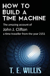 How to Build a time Machine: the amazing account of John J. Clifton, traveller from year 2151