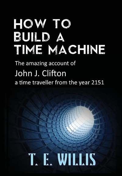 How to Build a time Machine: the amazing account of John J. Clifton, traveller from year 2151