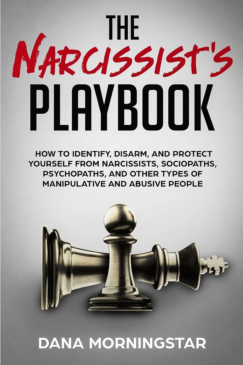 The Narcissist's Playbook How to Identify, Disarm, and Protect Yourself from Narcissists, Sociopaths, Psychopaths, Other Types of Manipulative Abusive People