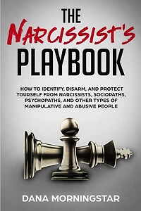 The Narcissist's Playbook How to Identify, Disarm, and Protect Yourself from Narcissists, Sociopaths, Psychopaths, Other Types of Manipulative Abusive People