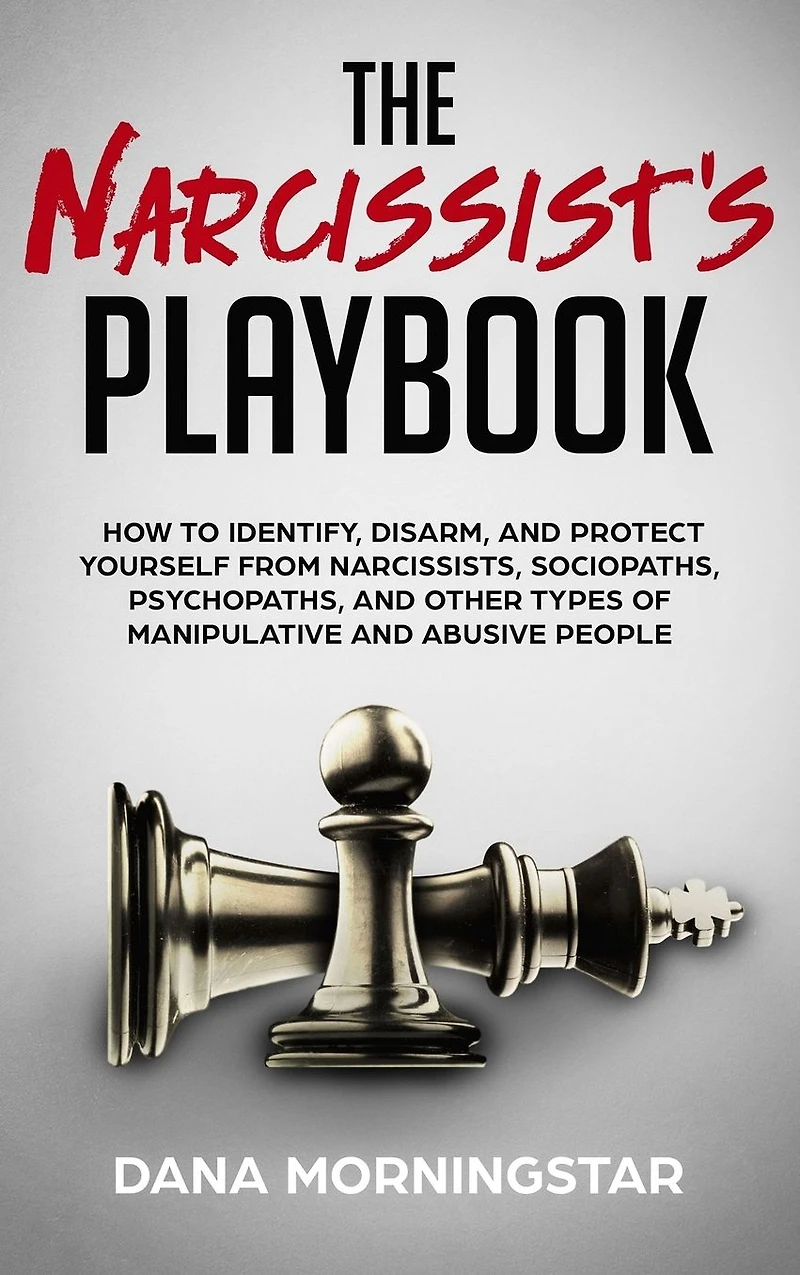 The Narcissist's Playbook How to Identify, Disarm, and Protect Yourself from Narcissists, Sociopaths, Psychopaths, Other Types of Manipulative Abusive People