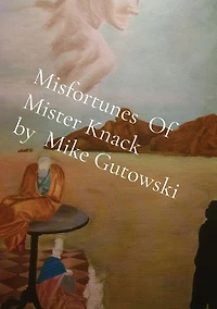 Misfortunes Of Mister Knack by Mike Gutowski