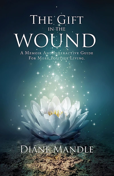 The Gift in the Wound: A Memoir and Interactive Guide for More Positive Living