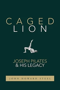 Caged Lion: Joseph Pilates and His Legacy