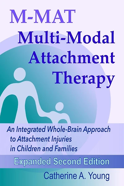 M-MAT Multi-Modal Attachment Therapy: An Integrated Whole-Brain Approach to Attachment Injuries in Children and Families