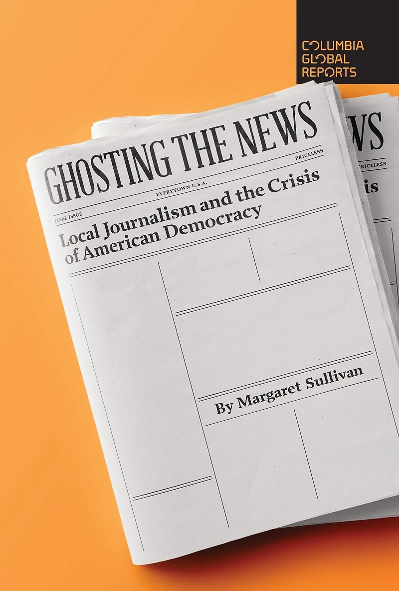 Ghosting the News: Local Journalism and Crisis of American Democracy