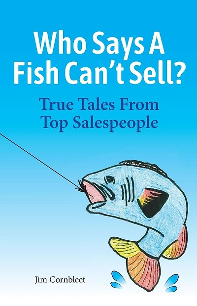 Who Says A Fish Can't Sell?: True Tales From Top Salespeople