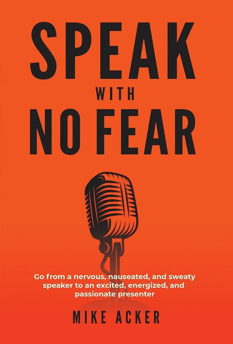 Speak With No Fear: Go from a nervous, nauseated, and sweaty speaker to an excited, energized, passionate presenter