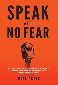 Speak With No Fear: Go from a nervous, nauseated, and sweaty speaker to an excited, energized, passionate presenter