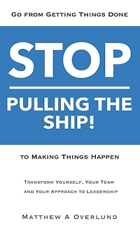 Stop Pulling the Ship!: Go from Getting Things Done to Making Things Happen - Transform Yourself, Your Team, and Your Approach to Leadership