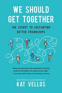 We Should Get Together: The Secret to Cultivating Better Friendships