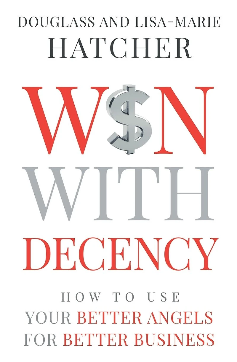 Win With Decency: How to Use Your Better Angels for Business