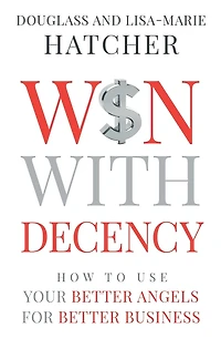 Win With Decency: How to Use Your Better Angels for Business