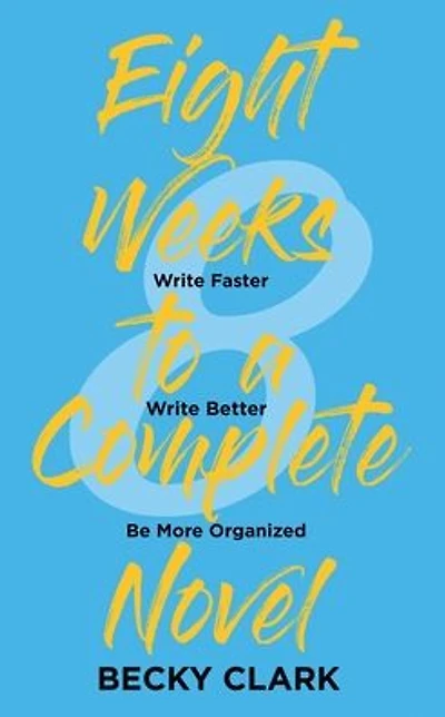 Eight Weeks to a Complete Novel: Write Faster, Write Better, Be More Organized