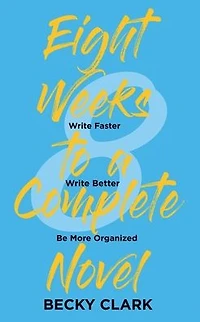 Eight Weeks to a Complete Novel: Write Faster, Write Better, Be More Organized