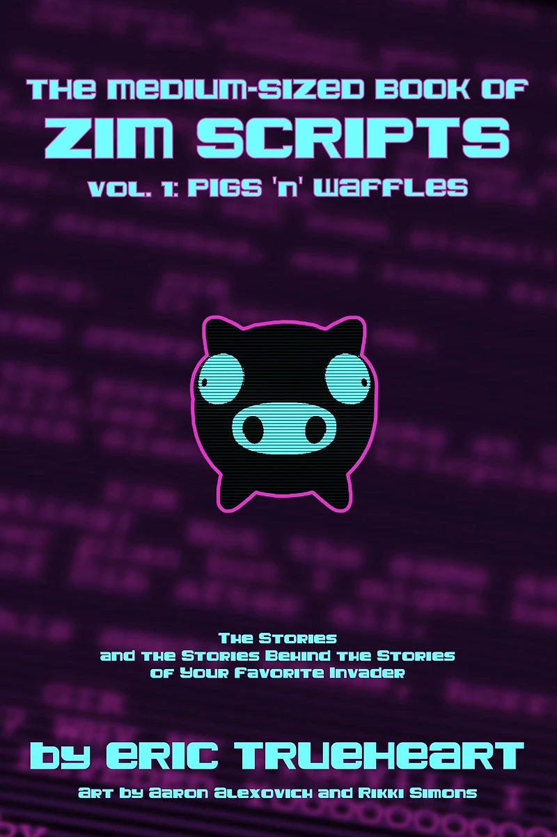 the Medium-Sized Book of Zim Scripts: Vol. 1: Pigs 'n' Waffles: stories, and stories behind your favorite Invader