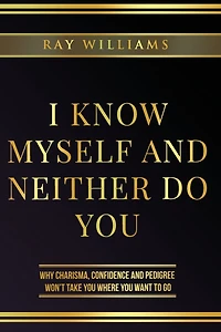 I Know MySelf and Neither Do You: Why Charisma, Confidence Pedigree Won't Take You Where Want To Go