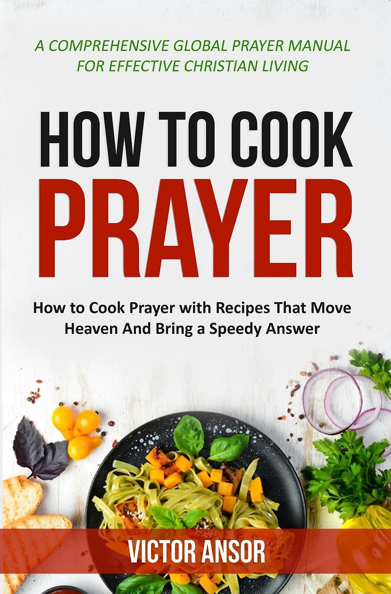 HOW TO COOK PRAYER: How to Cook Prayer with Recipes That Move Heaven And Bring a Speedy Answer