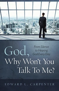 God, Why Won't You Talk To Me?: From Silence Hearing God Every Day