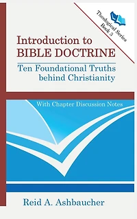 INTRODUCTION TO BIBLE DOCTRINE: Ten Foundational Truths behind Christianity