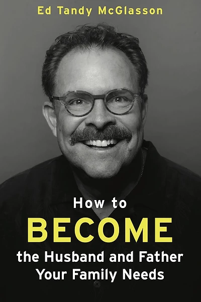 How to Become the Husband and Father Your Family Needs