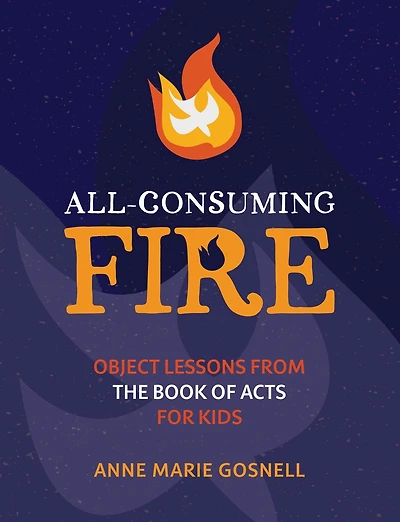 All-Consuming Fire: Object Lessons from the Book of Acts for Kids