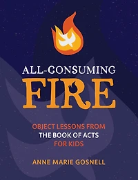 All-Consuming Fire: Object Lessons from the Book of Acts for Kids